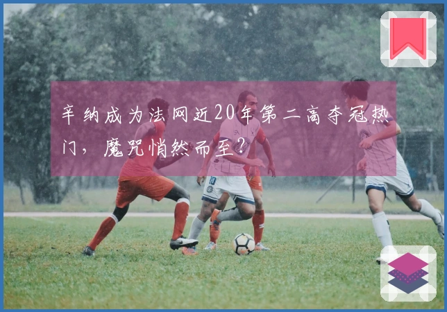 辛纳成为法网近20年第二高夺冠热门，魔咒悄然而至？